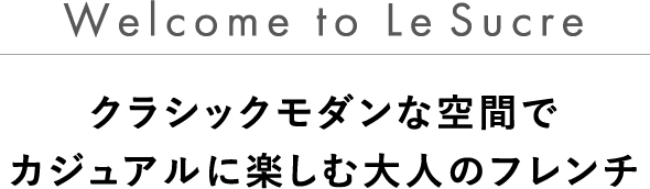 Welcome to Le Sucre　クラシックモダンな空間で　カジュアルに楽しむ大人のフレンチ